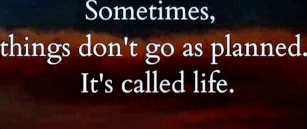 dometimes things dont go as planned Its called life