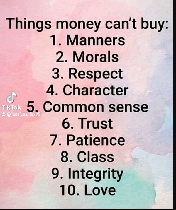 Things money cant buy 1 Manners 2 Morals 3 Respect 4 Character 5 Common sense 6 Trust 7 Patience 8 Class 9 Integrity 10 Love