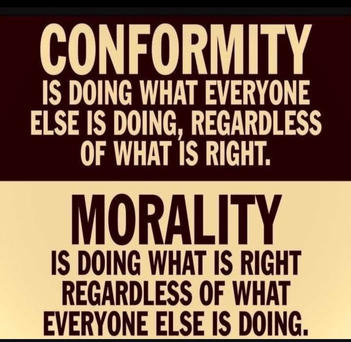 CONFORMITY IS DOING WHAT EVERYONE ELSE IS DOING REGARDLESS OF WHAT IS RIGHT MORALITY IS DOING WHAT IS RIGHT REGARDLESS OF WHAT EVERYONE ELSE IS DOING