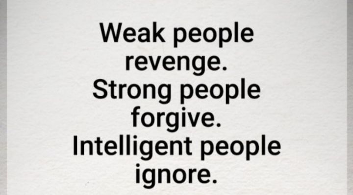 Weak people revenge Strong people forgive Intelligent people ignore