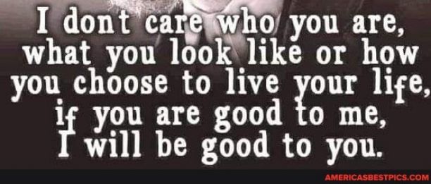 I donFqarNFo you are what you look like or how you choose to live our lige lf you are good to me AU TR ORI