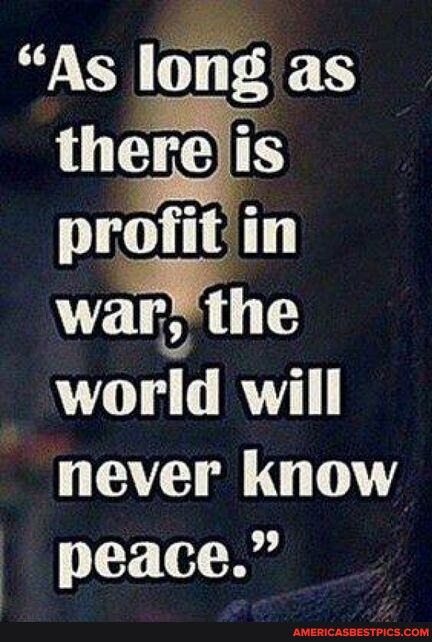 As Ii b profitin warfhe T RTY never know peace AMERICASBESTPICSCOM