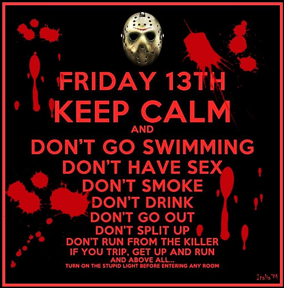 e 8 1 FRIDAY 13I KEEP CALM AND DONT GO SWIMMING DONT HAVE SE DONT SMOKE DONT DRINK A plel K cloelVhy DONT SPLIT UP DONT RUN FROM THE KILLER IF YOU TRIP GET UP AND RUN ANDABOVE AL TURN N THE STUMD YONT SEFORE ENTERIG ANY ROOM