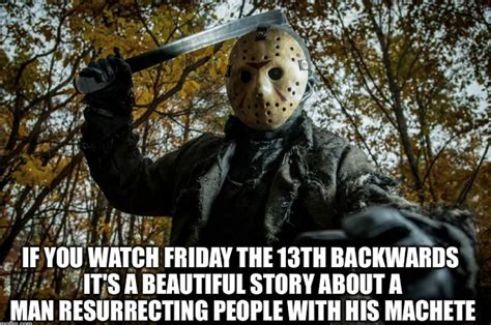 IF N Hlllll FRIDAY THE 13TH mnmns s i7 TS ABEAUTIFULSTORY ABOUTA MAN RESURRECTING PEOPLE WITH HIS MACHETE