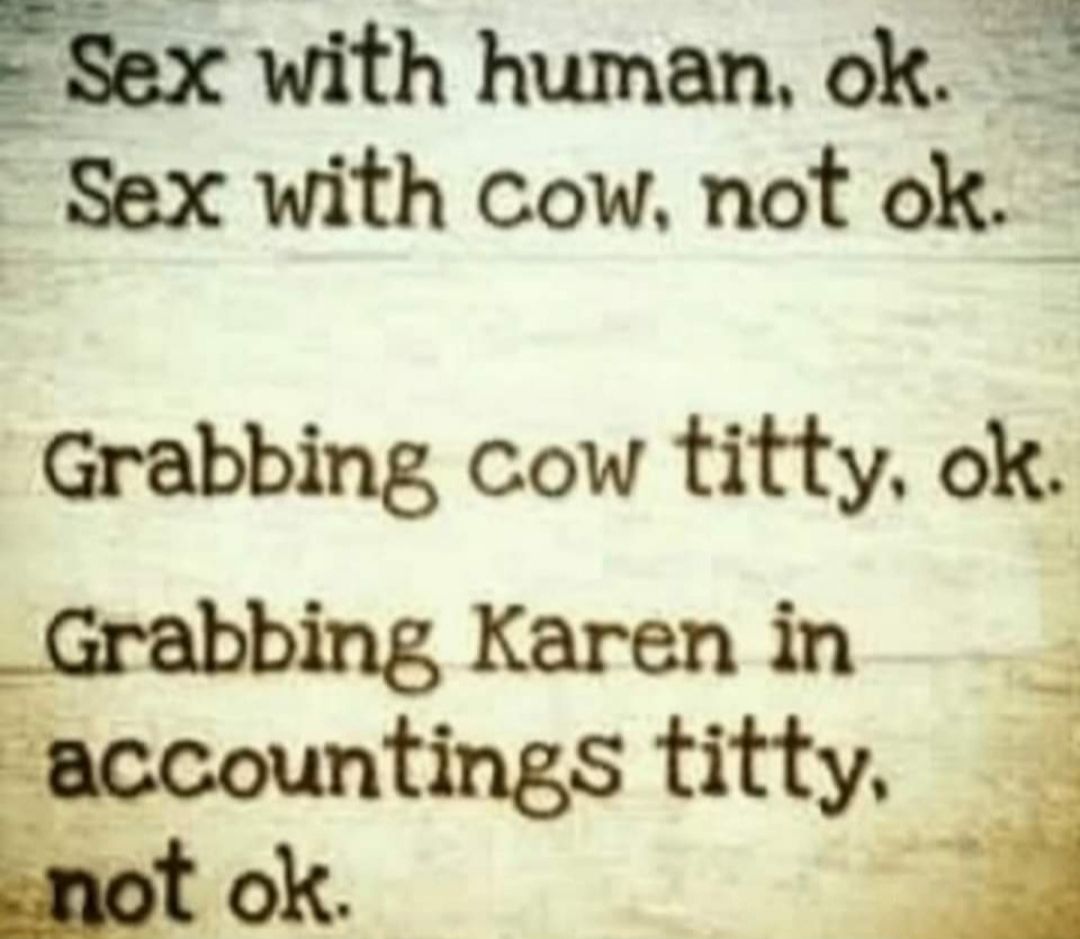 Sex with human ok Sex with cow not ok Grabbing cow titty ok Karen in ngs titty j A 5