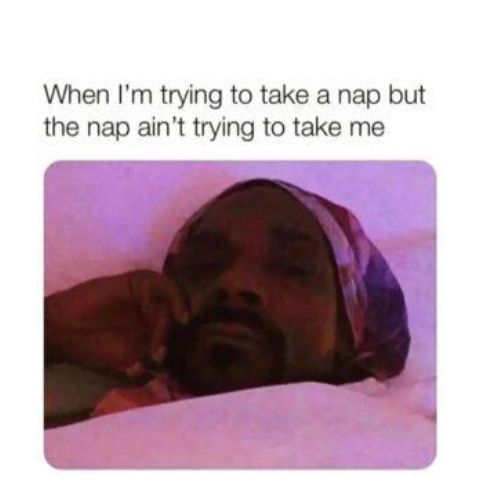 When Im trying to take a nap but the nap aint trying to take me