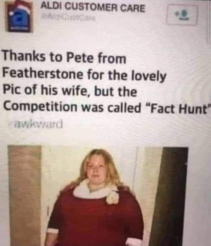 ALDI CUSTOMER CARE Thanks to Pete from Featherstone for the lovely Pic of his wife but the Competition was called Fact Hunt