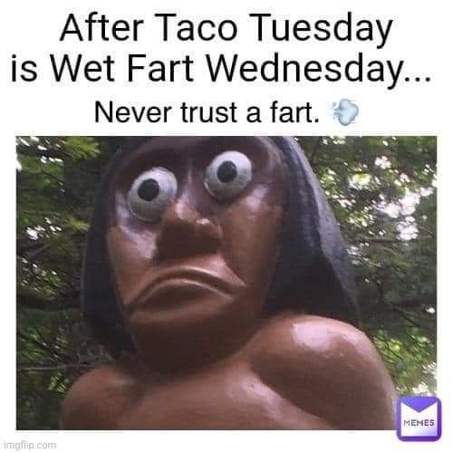 After Taco Tuesday is Wet Fart Wednesday Never trust a fart