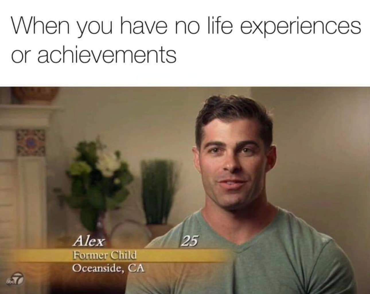 When you have no life experiences or achievements v