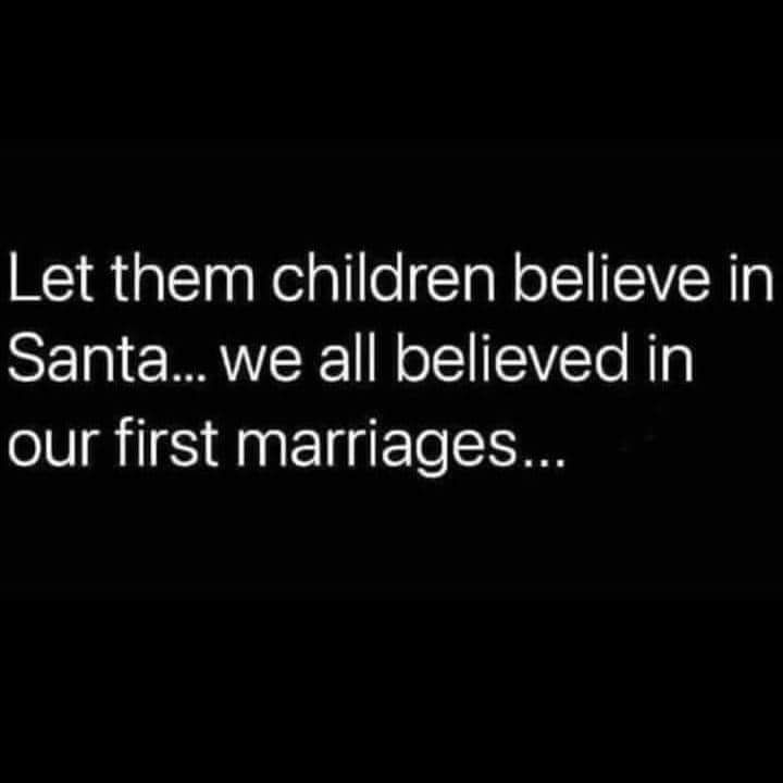 Let them children believe in Santa we all believed in our first marriages