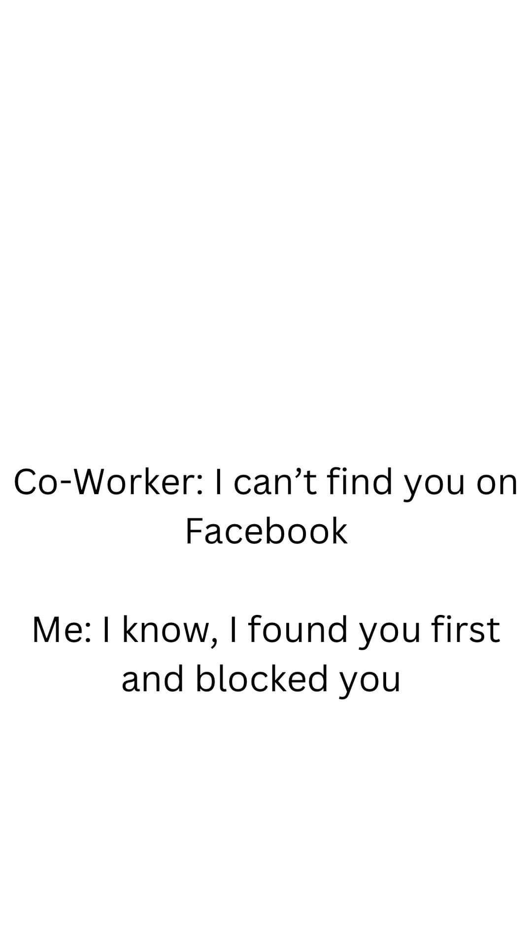 Co Worker cant find you on Facebook Me know found you first and blocked you