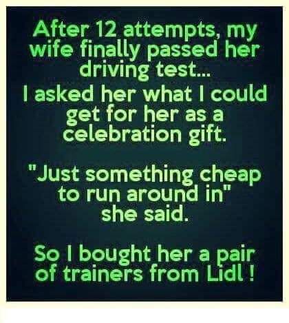 After 12 attempts my wife finally passed her driving test S Gl N AV ET A R A T EIE R celebration gift RTS8 1670 1d g Tp CETo to run around in she said So bought her a pair of trainers from Lidl