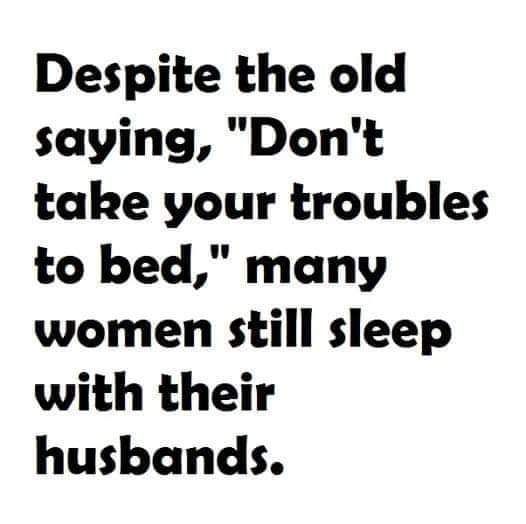 Despite the old saying Dont take your troubles to bed many women still sleep with their husbands