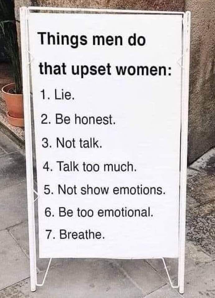 Things men do that upset women 1 Lie 2 Be honest 3 Not talk 4 Talk too much y 5 Not show emotions 6 Be too emotional 7 Breathe