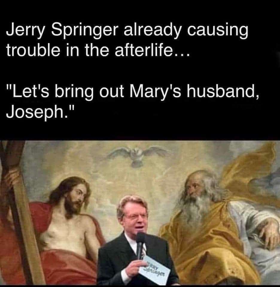 Jerry Springer already causing trouble in the afterlife Lets bring out Marys husband Joseph