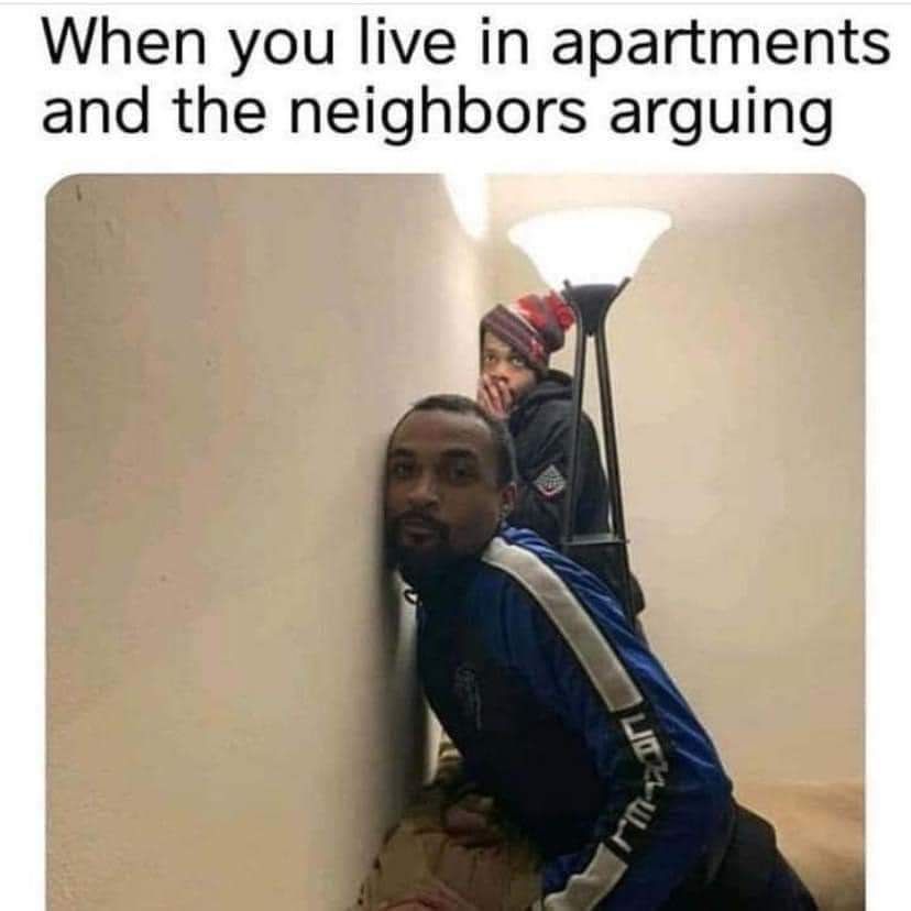 When you live in apartments and the neighbors arguing