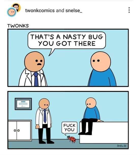 9 twonkcomics and snelse_ TWONKS THATS A NASTY BUG YOU GOT THERE FUCK oo you