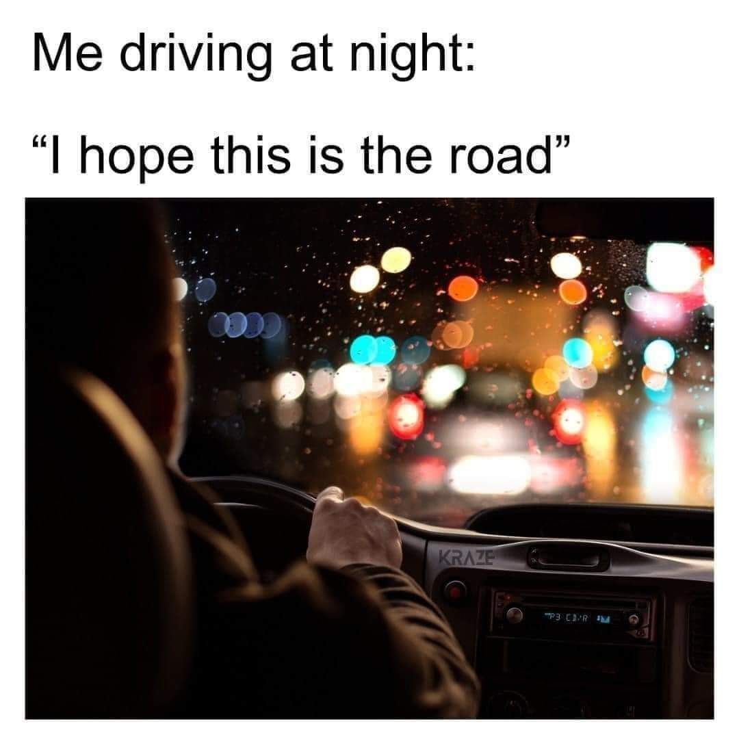 Me driving at night I hope this is the road