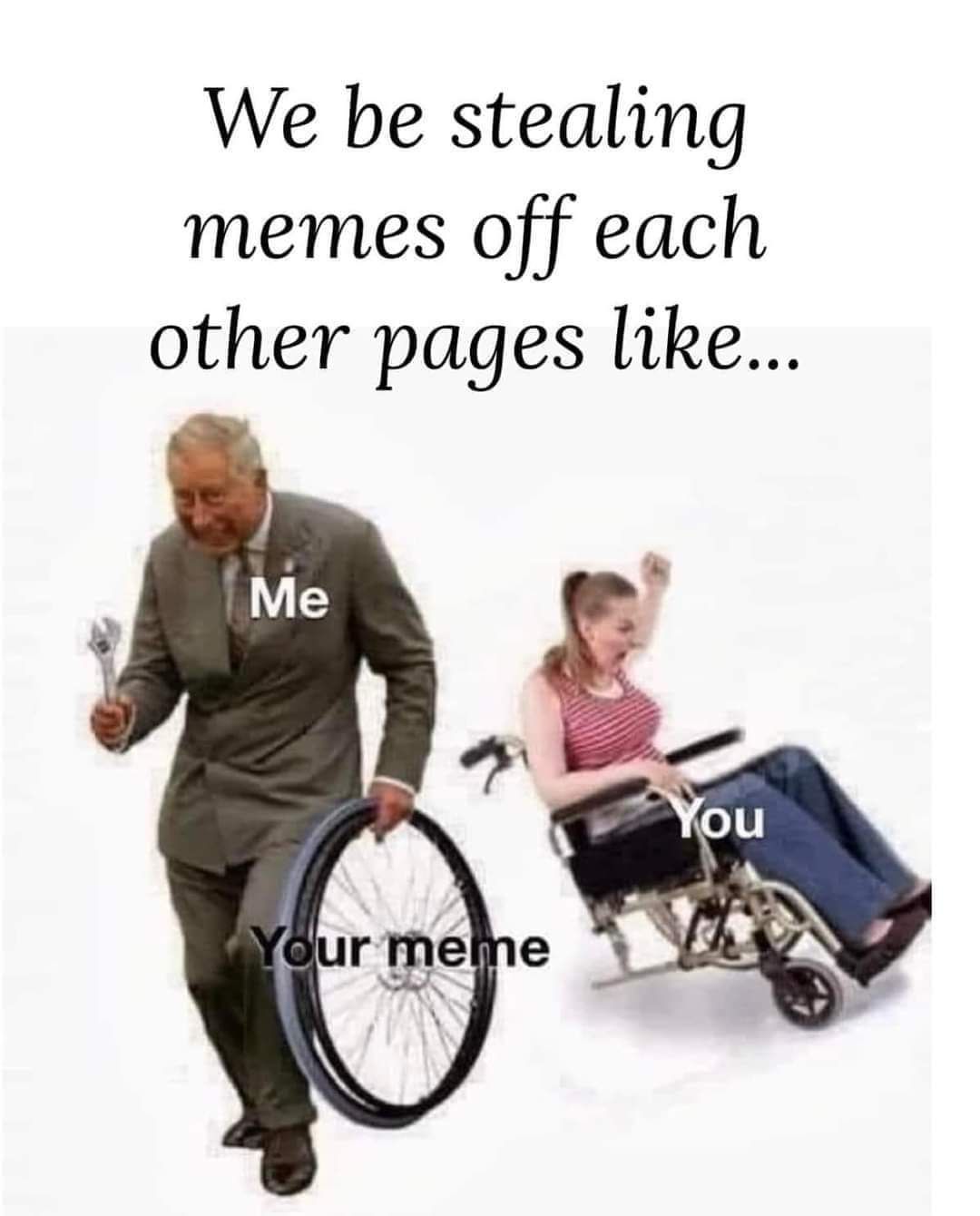 We be stealing memes off each other pages like