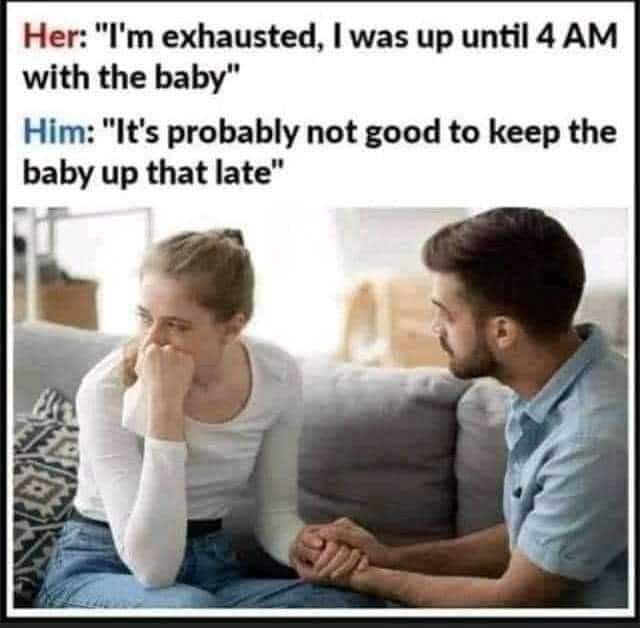 Her Im exhausted was up until 4 AM with the baby Him Its probably not good to keep the baby up that late