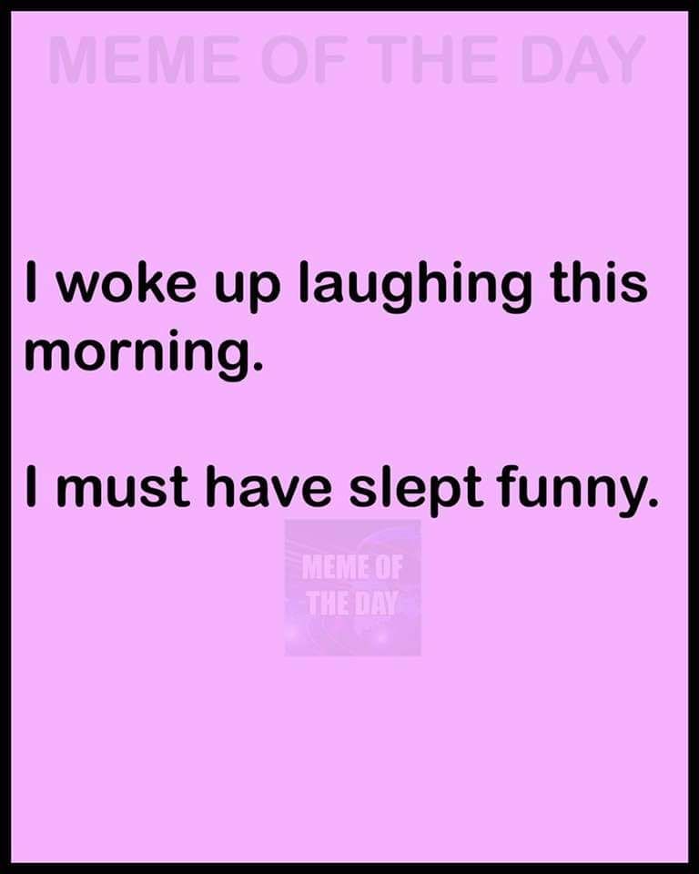 woke up laughing this morning must have slept funny