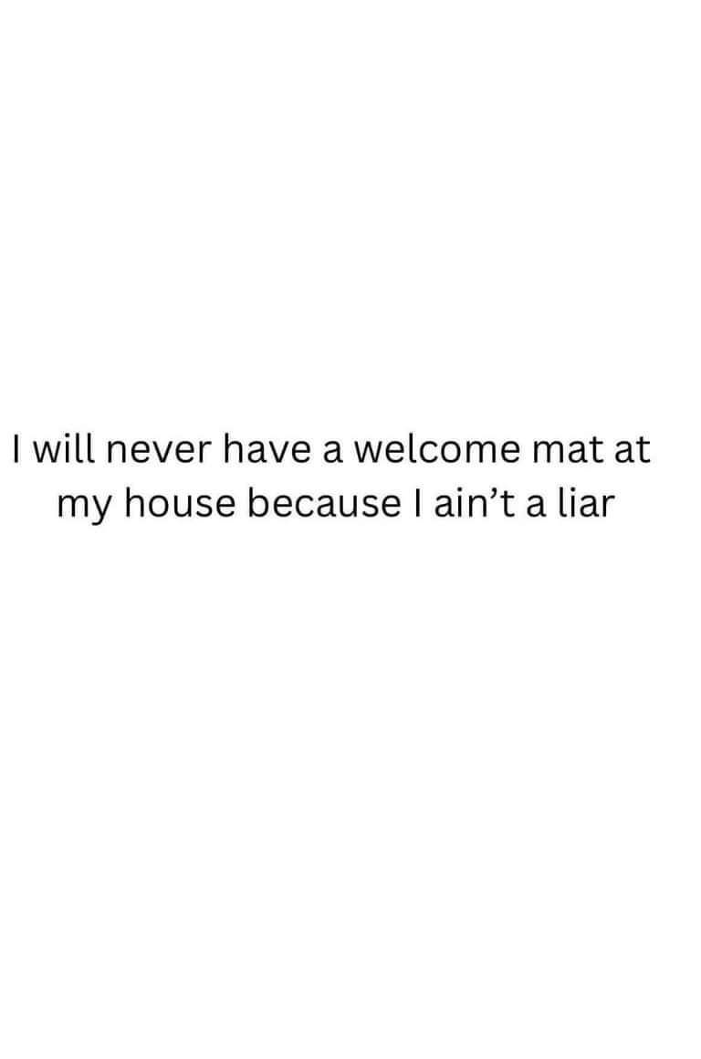 will never have a welcome mat at my house because aint a liar