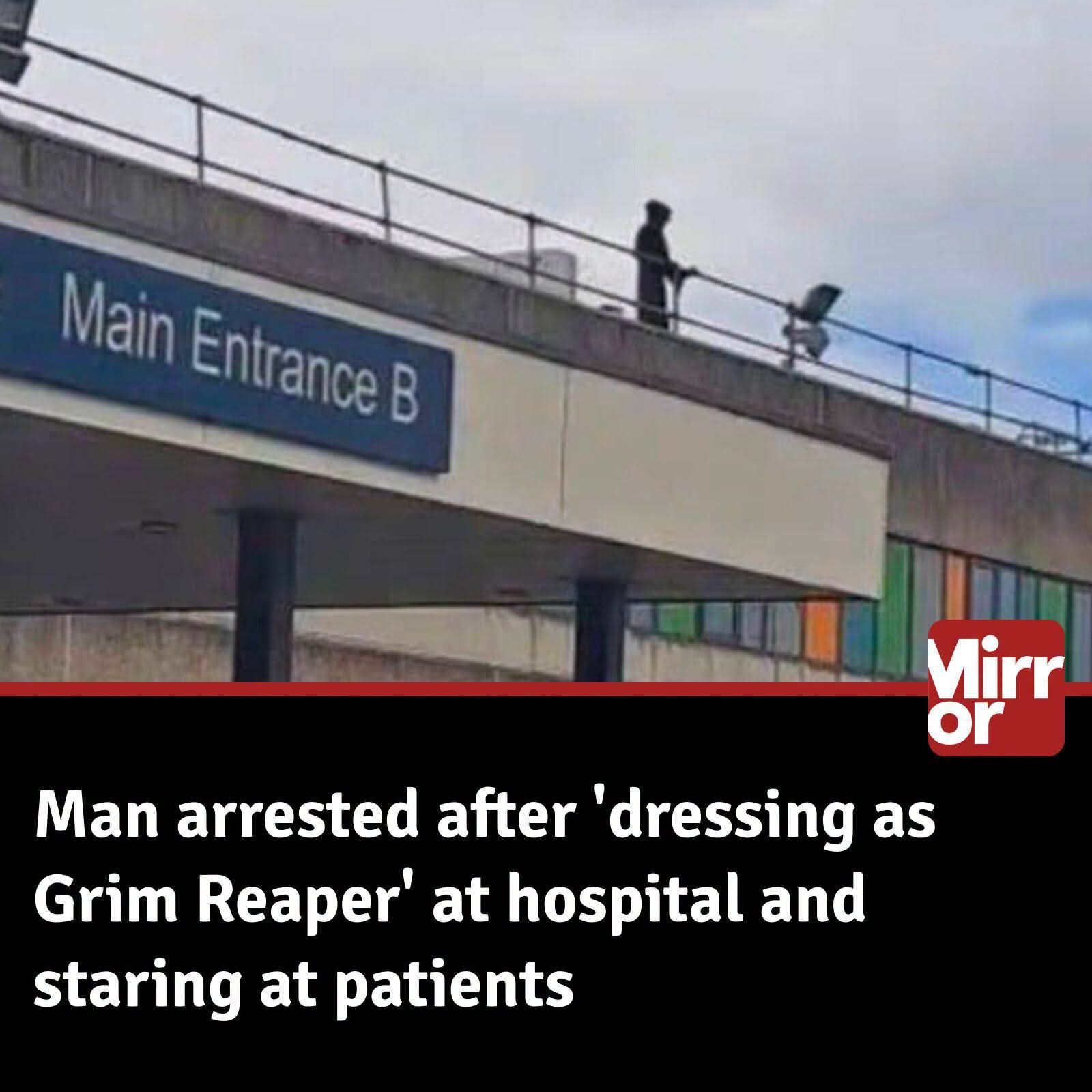 Main Entrance B. Man arrested after 'dressing as Grim Reaper' at hospital and staring at patients.