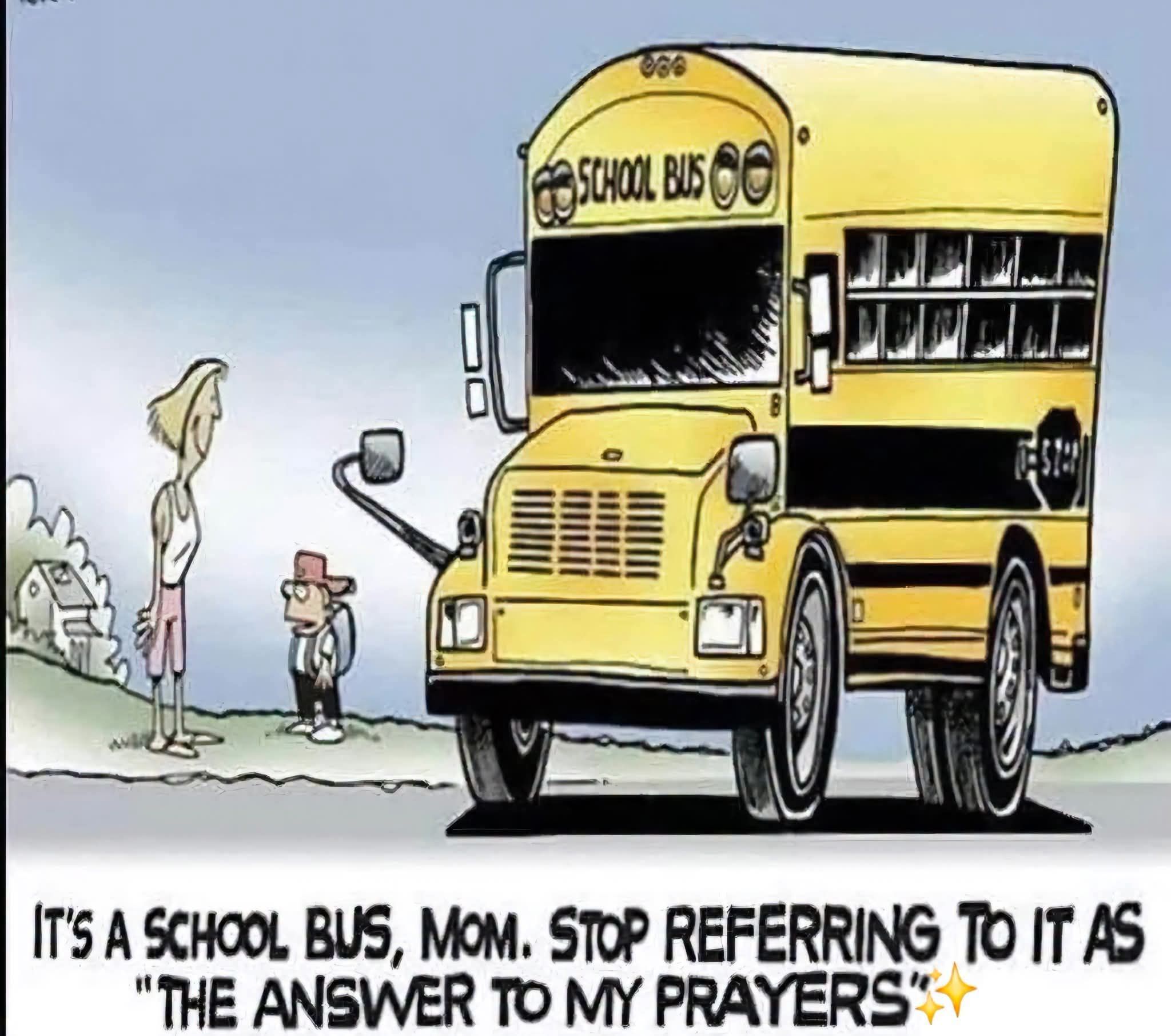 SCHOOL BUS. IT'S A SCHOOL BUS, MOM. STOP REFERRING TO IT AS 