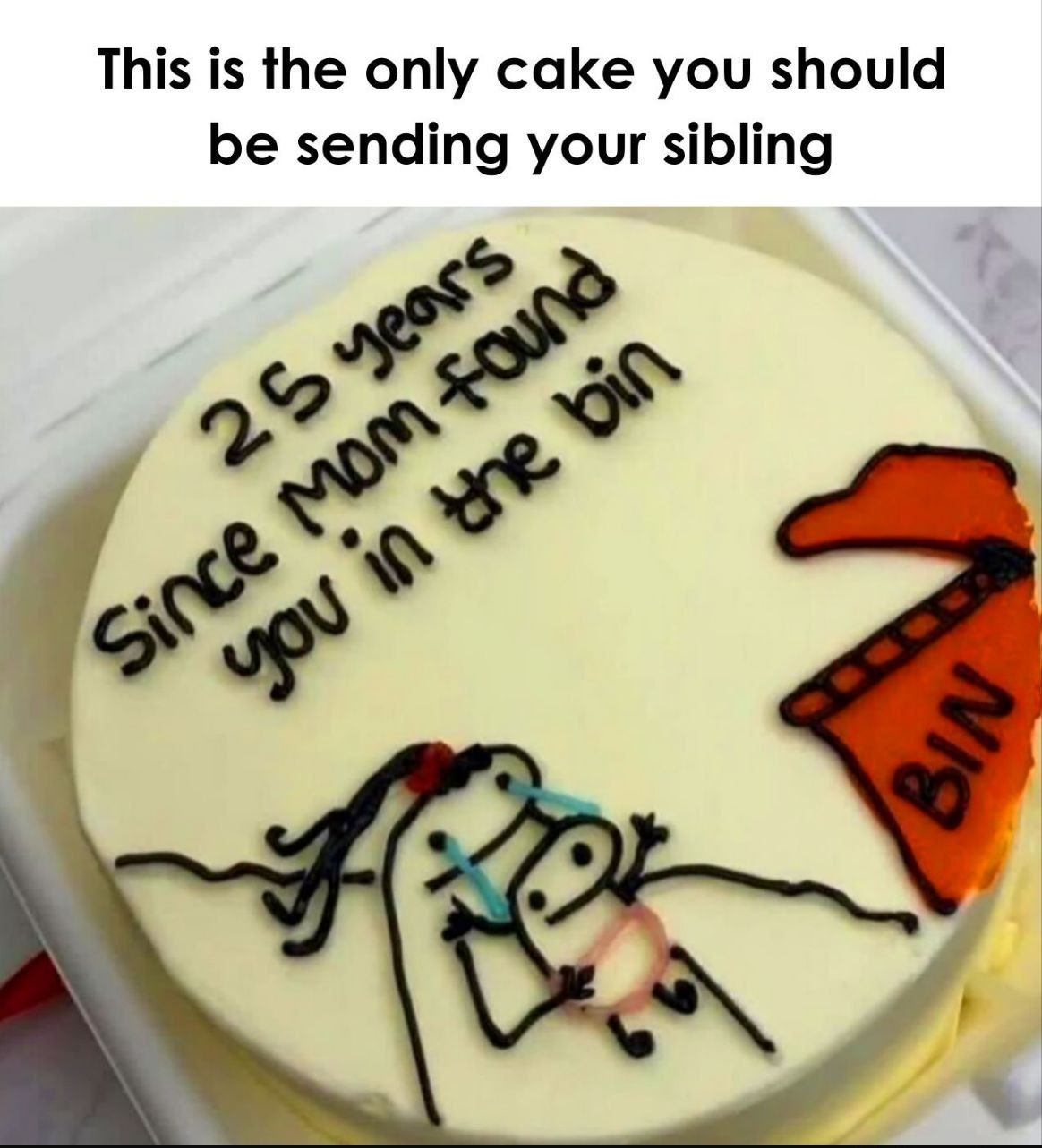 This is the only cake you should be sending your sibling. 25 years Since mom found you in the bin. BIN