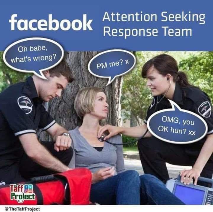 facebook Attention Seeking Response Team Oh babe, what's wrong? PM me? x OMG, you OK hun? xx The Taff Project @TheTaffProject