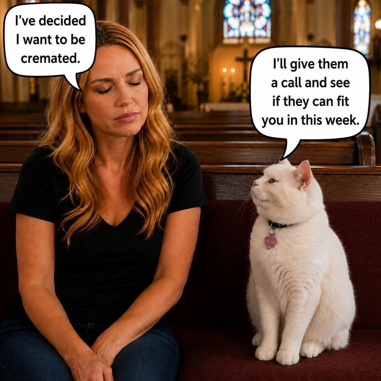I've decided I want to be cremated. I'll give them a call and see if they can fit you in this week.