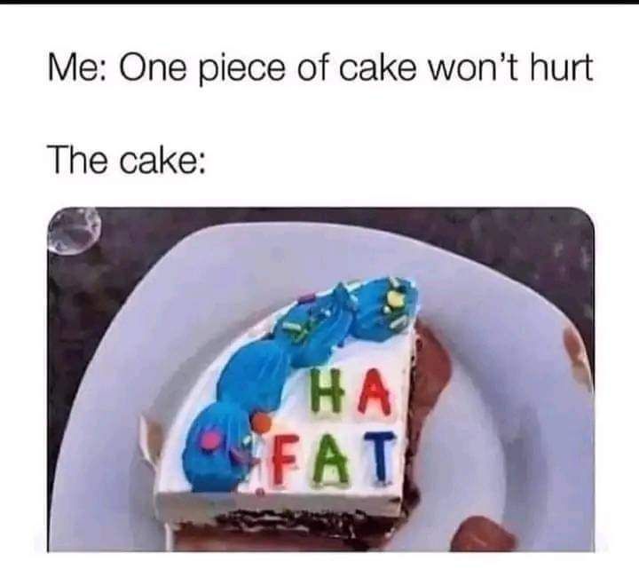 Me One piece of cake wont hurt The cake