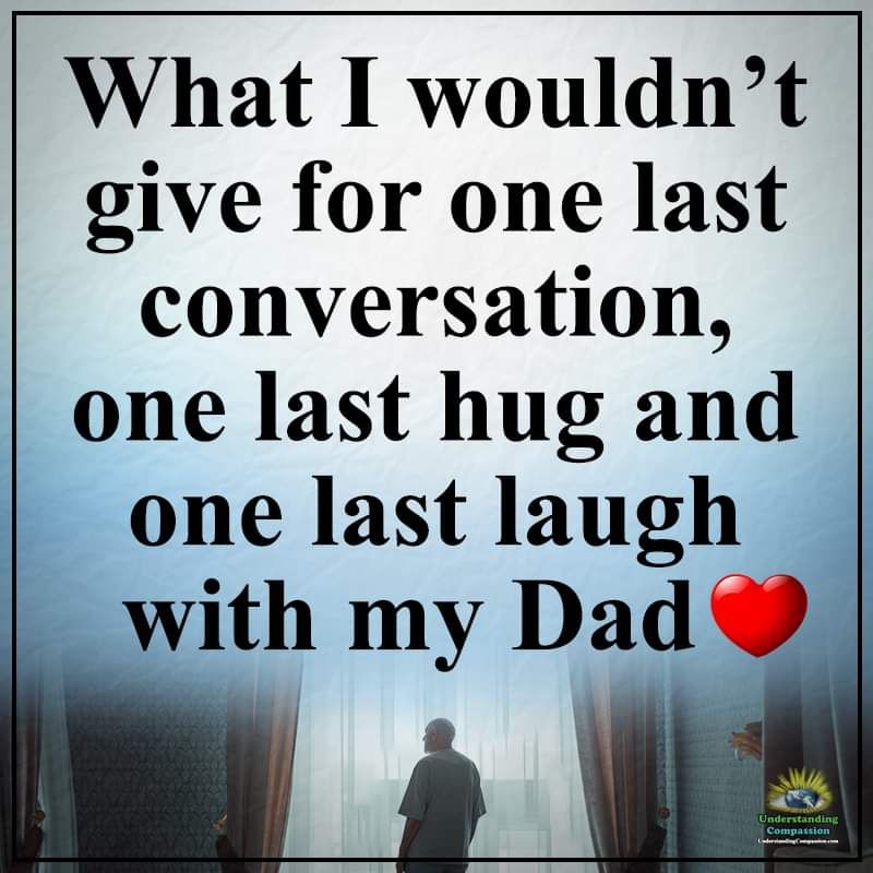 What I wouldnt give for one last conversation one last hug and one last laugh with my Dad I 5 N