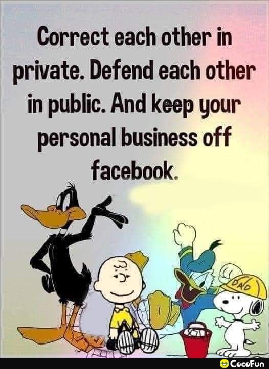 Correct each other in private Defend each other in public And keep your personal business of f facebook