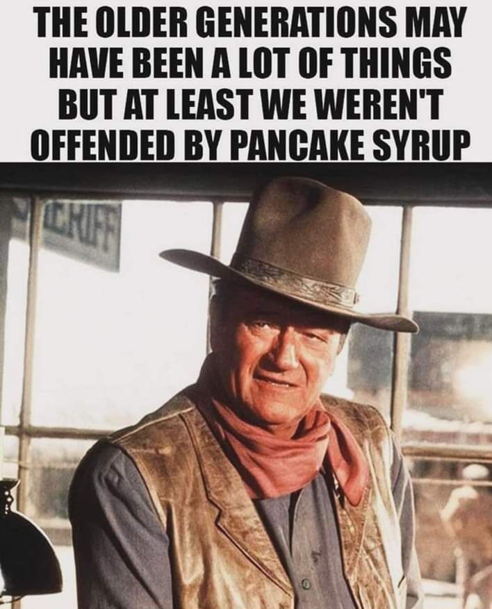 THE OLDER GENERATIONS MAY HAVE BEEN A LOT OF THINGS BUT AT LEAST WE WERENT OFFENDED BY PANCAKE SYRUP R