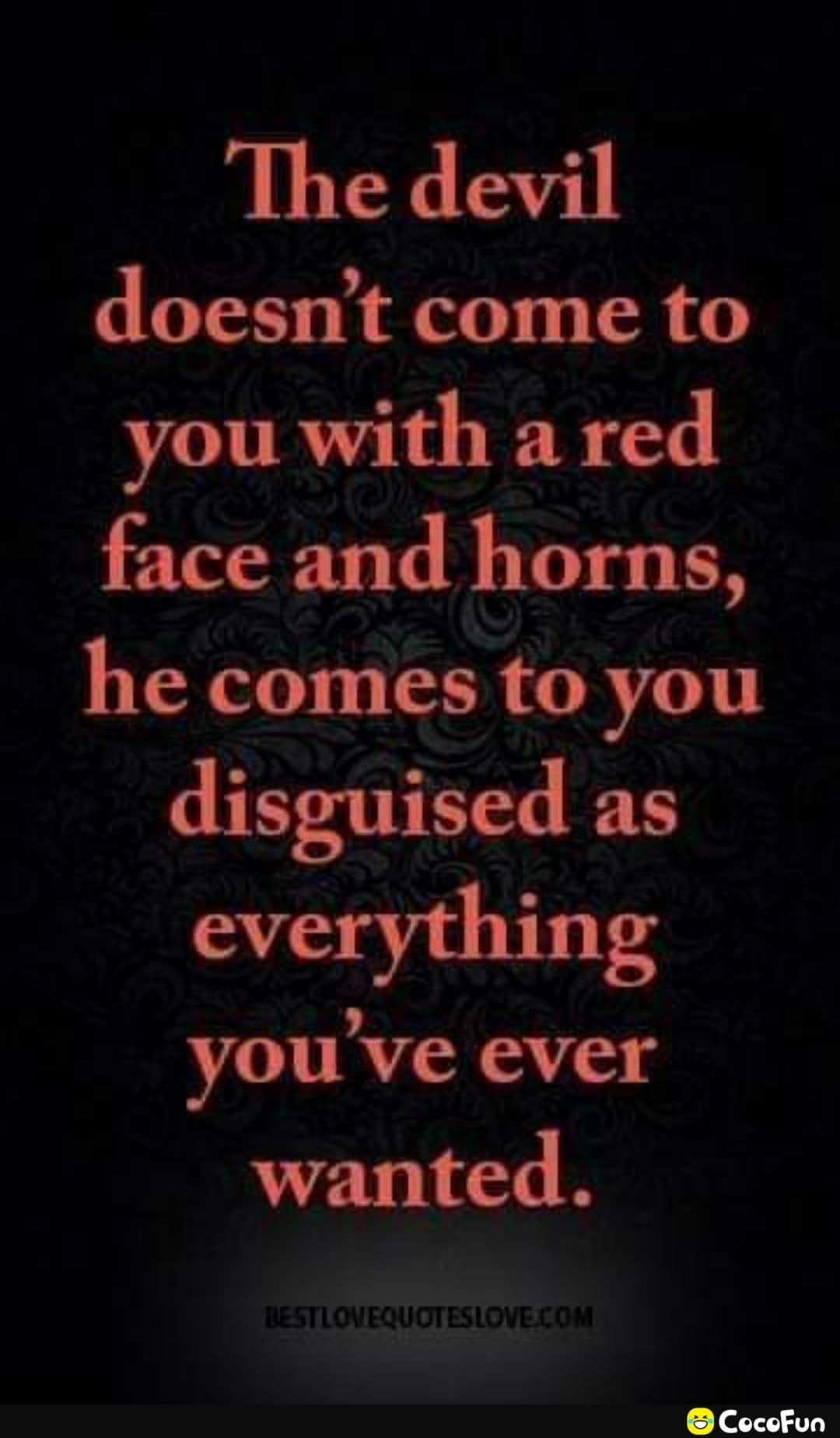 The devil doesnt come to you with a red face and horns he comes to you disguised as everything youve ever wanted Cocofun
