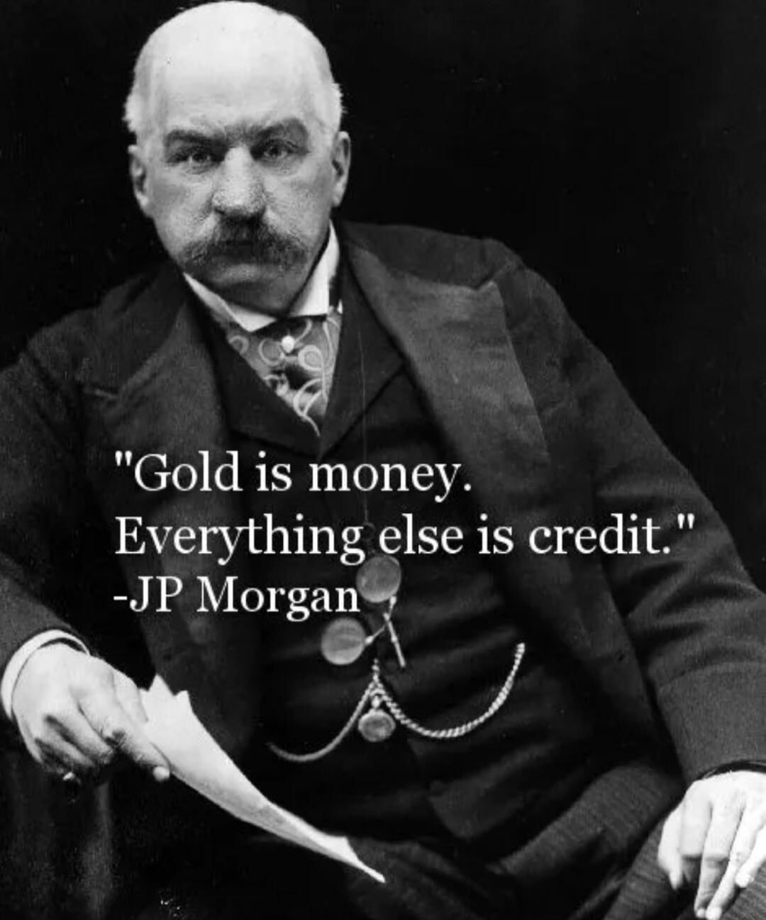 Gold is money Everything else is credit JP Morgany Y