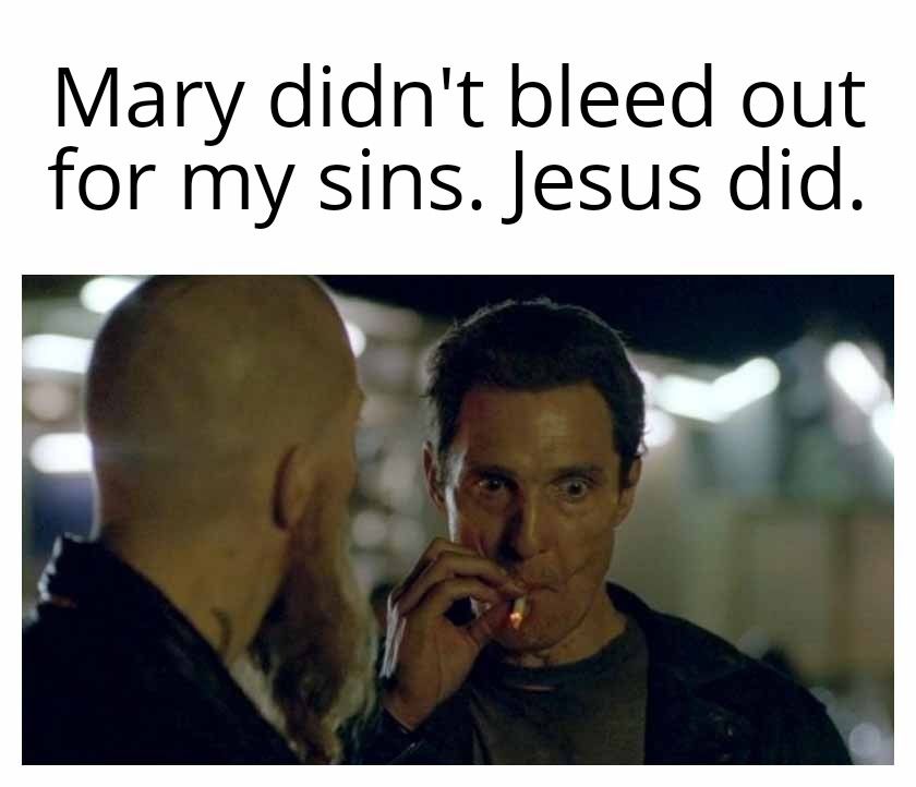 Mary didnt bleed out for my sins Jesus did