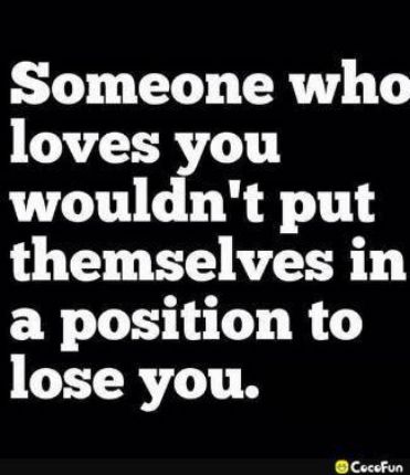 Someone who loves you wouldnt put themselves in a position to lose you Cocofun