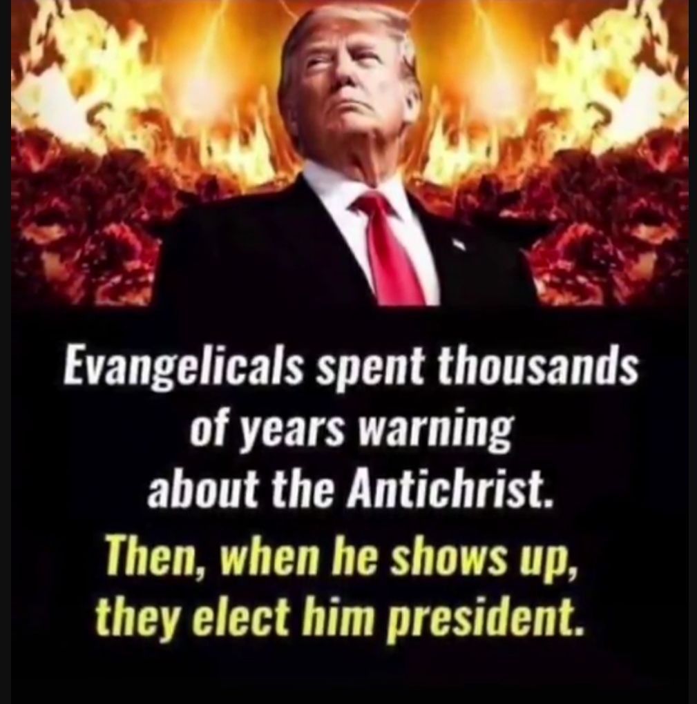 Evangelicals spent thousands of years warning about the Antichrist Then when he shows up they elect him president