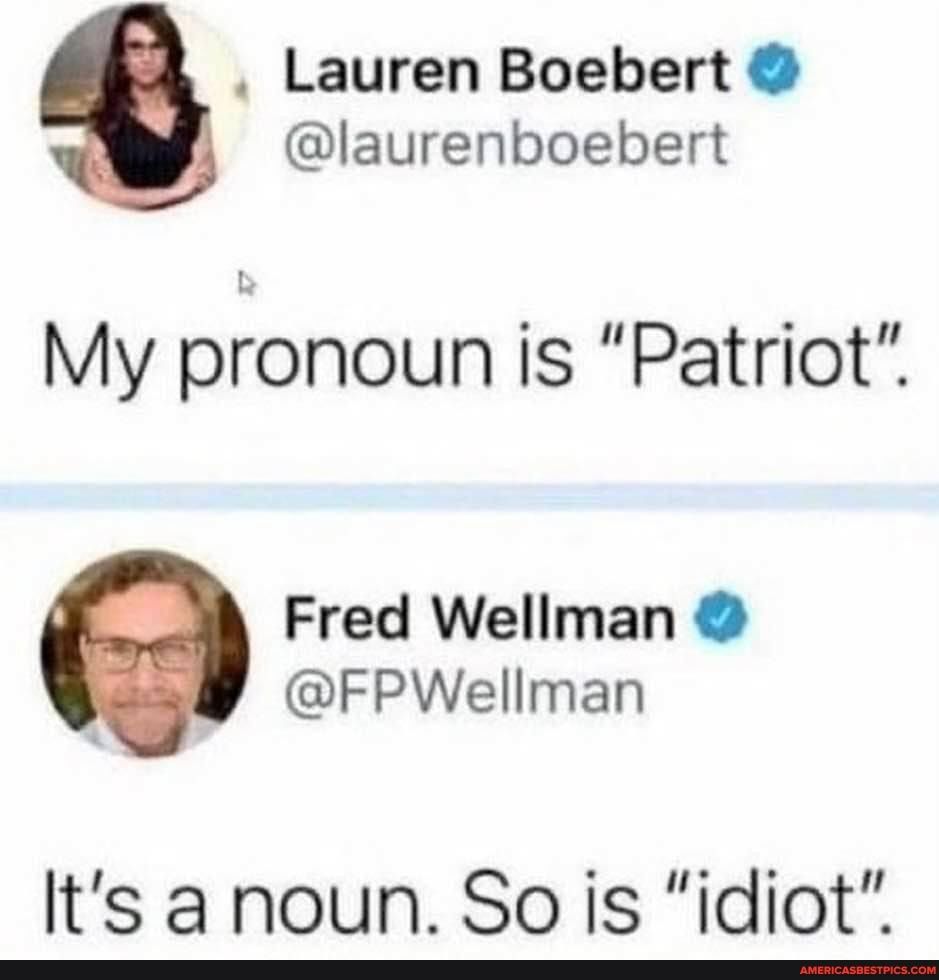 Lauren Boebert laurenboebert My pfonoun is Patriot Fred Wellman FPWellman ts a noun So is idiot