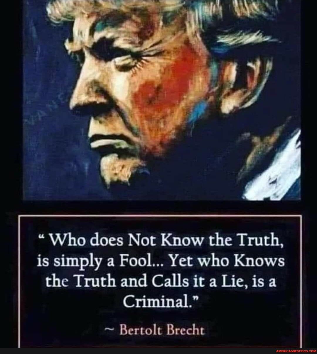Who does Not Know the Truth is simply a Fool Yet who Knows the Truth and Calls it a Lieis a Criminal Bertolt Brecht