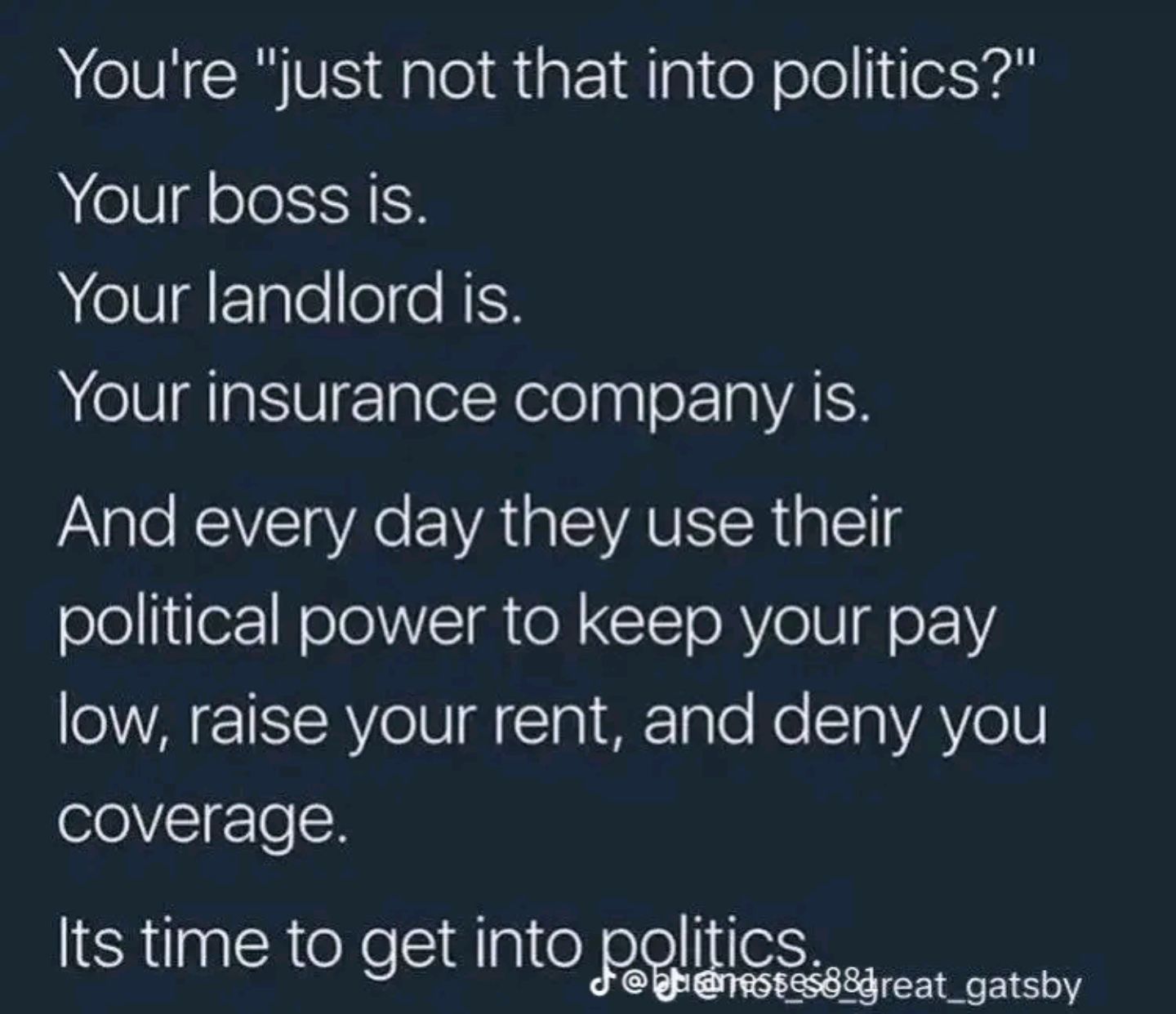 Youre just not that into politics Your boss is Your landlord is Your insurance company is And every day they use their political power to keep your pay EIRY eIV A To I BETaTo e STa VAV 1Nl coverage Its time to get into fpliics