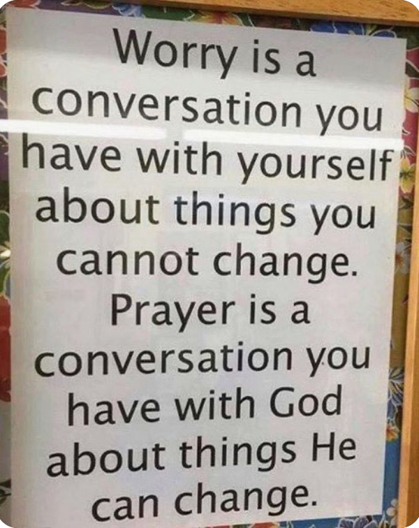 i WOIIy Ista conversation you have with yourself about things you cannot change Prayer is a conversation you have with God about things He can change