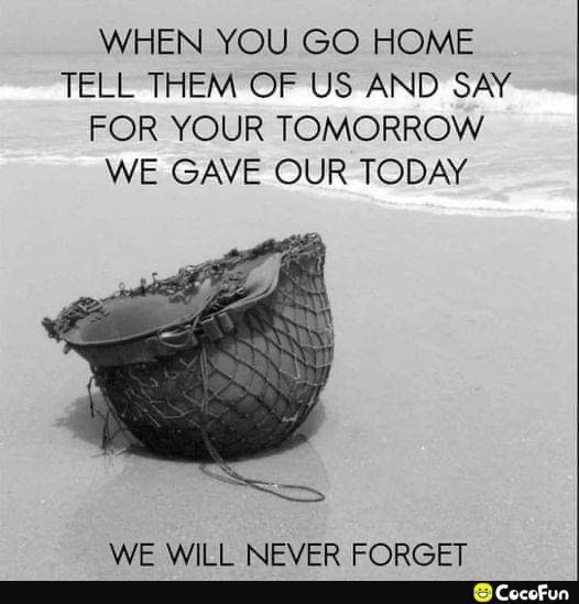 WHEN YOU GO HOME TELL THEM OF US AND SAY FOR YOUR TOMORROW WE GAVE OUR TODAY WE WILL NEVER FORGET L T Y