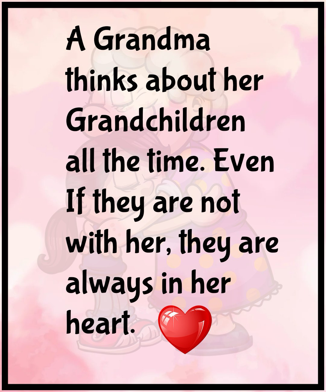 A Grandma thinks about her Grandchildren all the time Even If they are not with her they are always in her heart