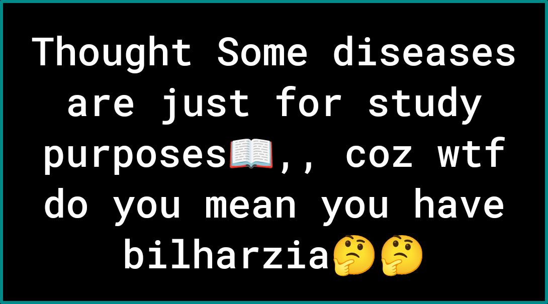 Thought Some diseases are just for study purposes📖, coz wtf do you mean you have bilharzia🤔🤔