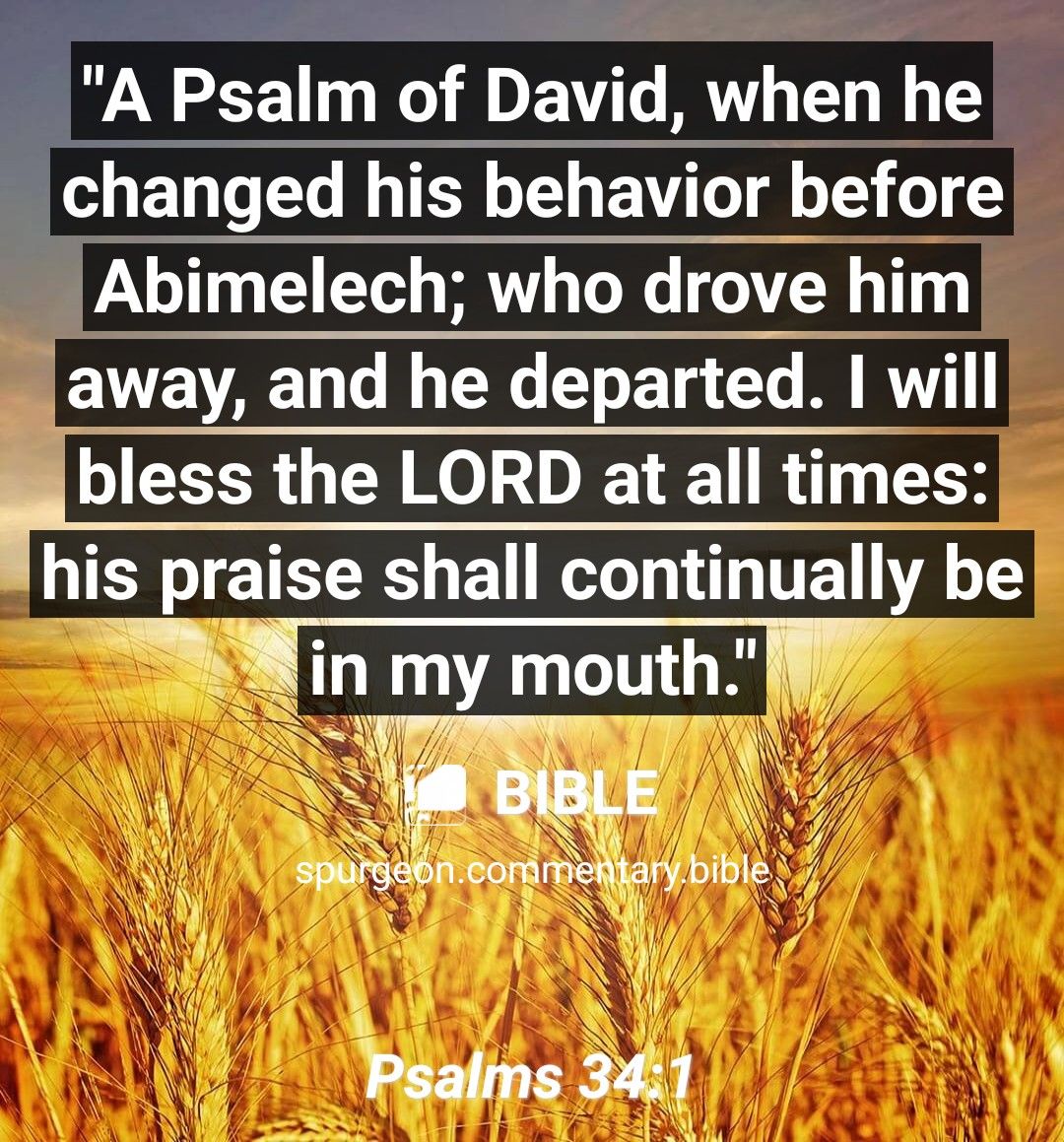 WNGEE KD EVT S when he changed his behavior before Abimelech who drove him away and he departed I will bless the LORD at all times his praise shall continually be W 1 mogt_lm