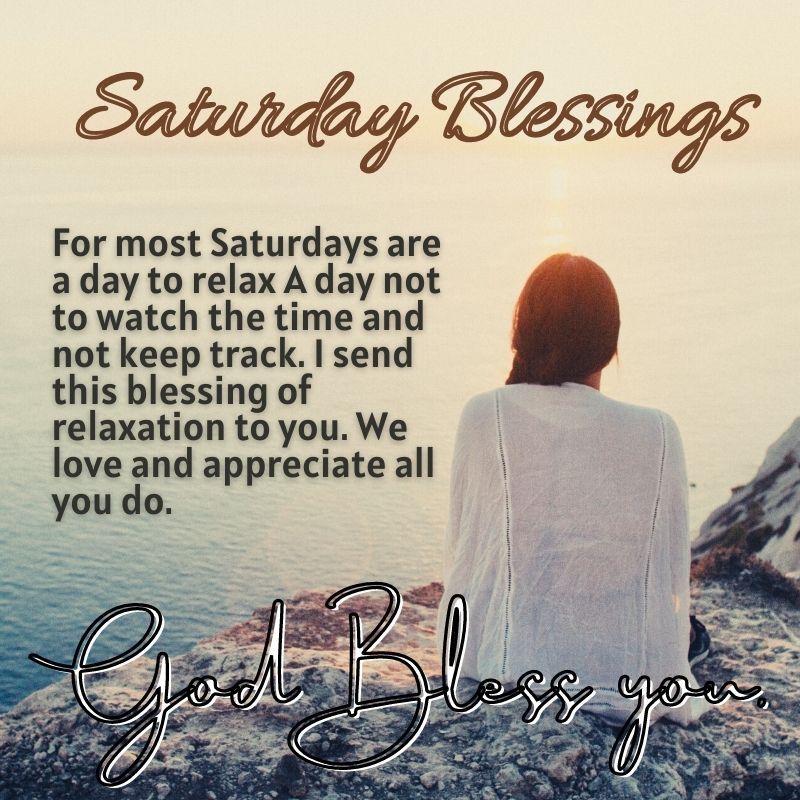 Saturduy Blessings For most Saturdays are aday to relax A day not to watch the time and not keep track send this blessing of relaxation to you We love and appreciateall