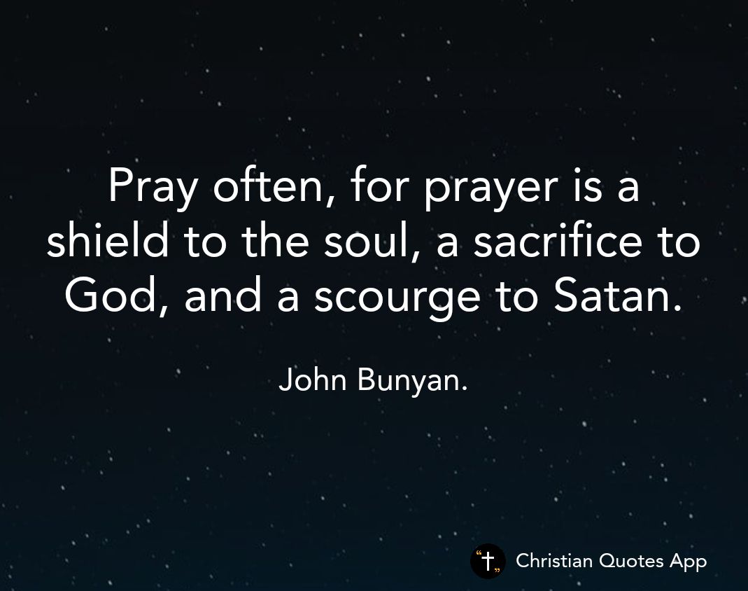 Pray often for prayer is a shield to the soul a sacrifice to God and a scourge to Satan John Bunyan Christian Quotes App